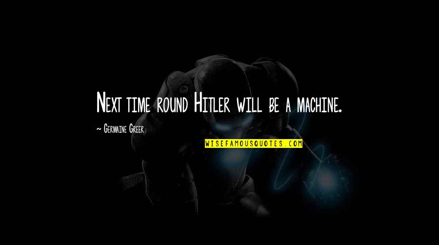 Roughness Quotes By Germaine Greer: Next time round Hitler will be a machine.