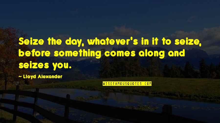 Roughness Quotes By Lloyd Alexander: Seize the day, whatever's in it to seize,