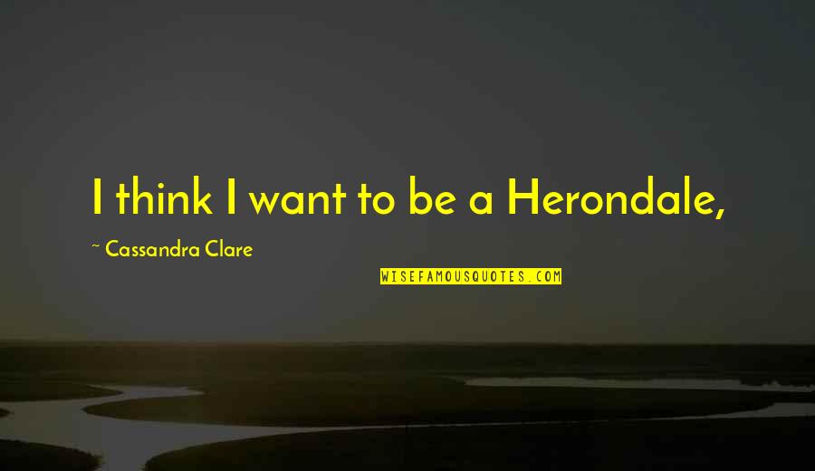 Roughshod Movie Quotes By Cassandra Clare: I think I want to be a Herondale, Roughshod Movie Quotes By Cassandra Clare: I think I want to be a Herondale,