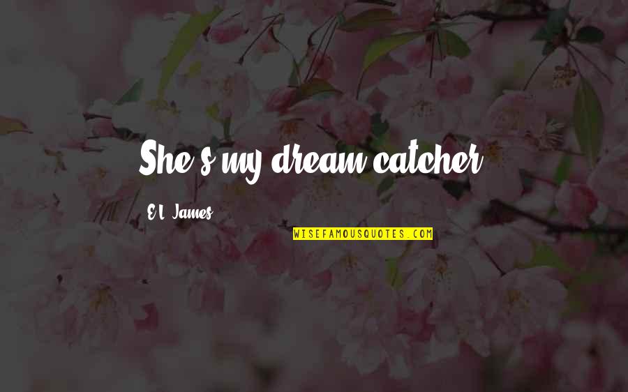 Roughshod Quotes By E.L. James: She's my dream catcher. Roughshod Quotes By E.L. James: She's my dream catcher.