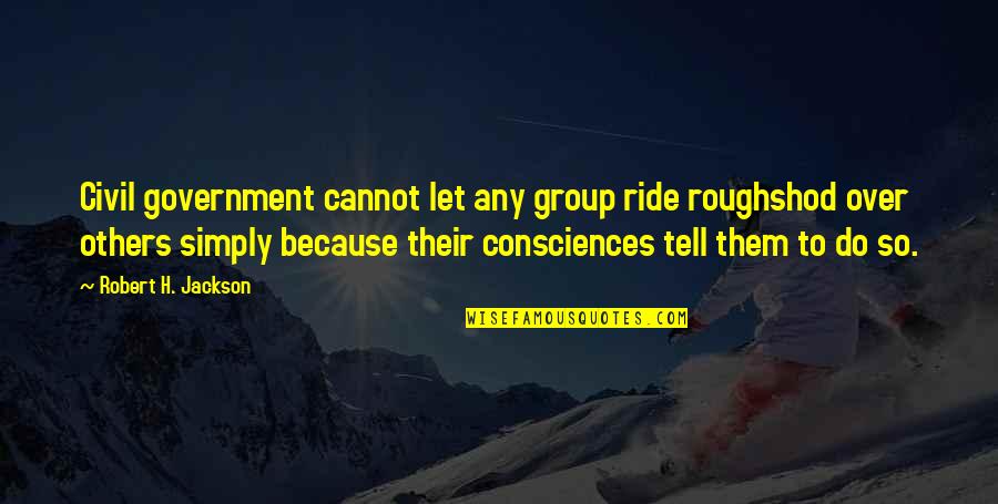 Roughshod Quotes By Robert H. Jackson: Civil government cannot let any group ride roughshod Roughshod Quotes By Robert H. Jackson: Civil government cannot let any group ride roughshod