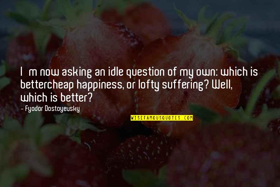 Roughton Nickelson Quotes By Fyodor Dostoyevsky: I'm now asking an idle question of my Roughton Nickelson Quotes By Fyodor Dostoyevsky: I'm now asking an idle question of my