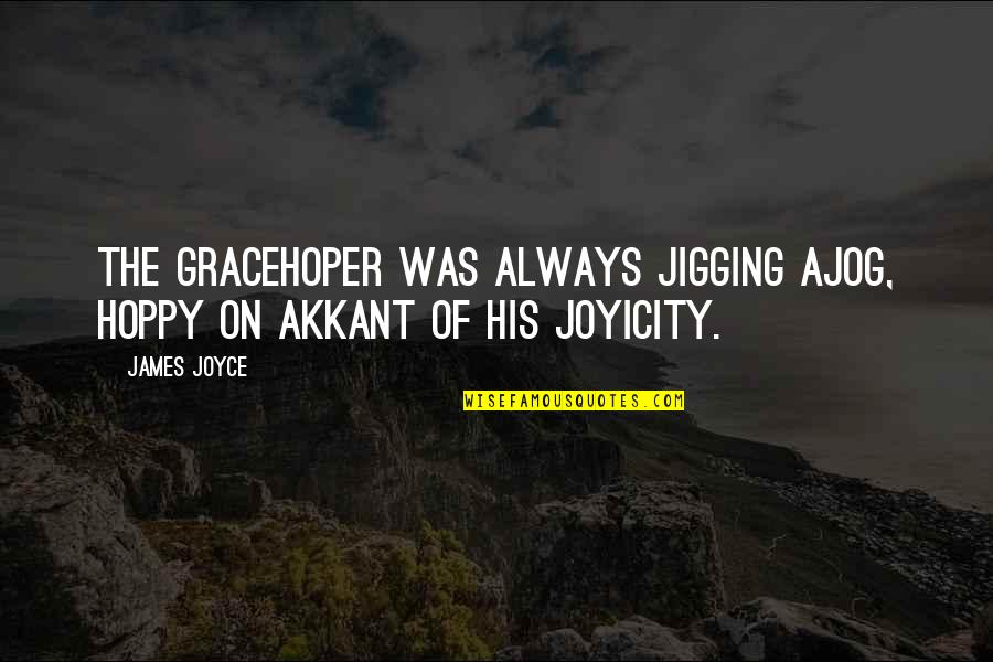 Rougie Pate Quotes By James Joyce: The Gracehoper was always jigging ajog, hoppy on