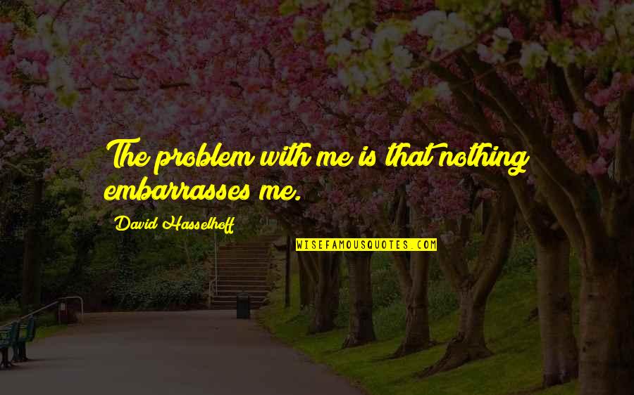 Rougir Passe Quotes By David Hasselhoff: The problem with me is that nothing embarrasses Rougir Passe Quotes By David Hasselhoff: The problem with me is that nothing embarrasses