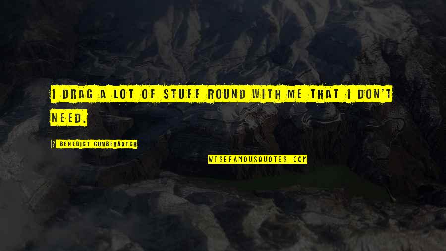 Rougite Quotes By Benedict Cumberbatch: I drag a lot of stuff round with