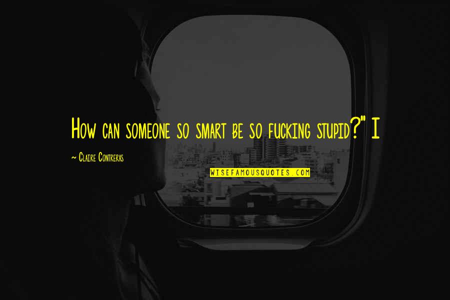 Rouhana Chiropractor Quotes By Claire Contreras: How can someone so smart be so fucking Rouhana Chiropractor Quotes By Claire Contreras: How can someone so smart be so fucking