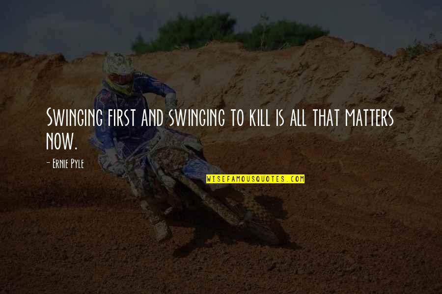 Rouhi Raft Quotes By Ernie Pyle: Swinging first and swinging to kill is all