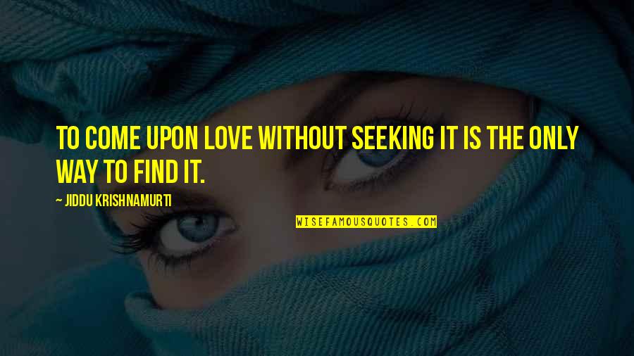 Rouhollah Toghyani Quotes By Jiddu Krishnamurti: To come upon love without seeking it is
