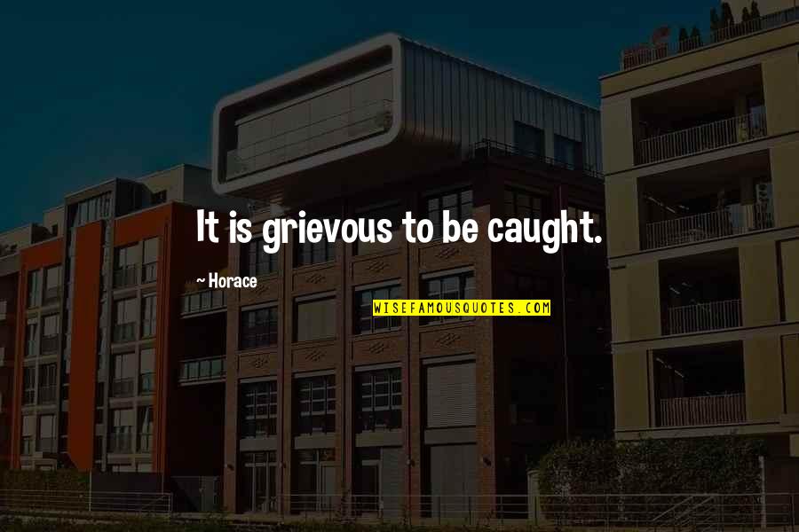 Rouland Weeks Quotes By Horace: It is grievous to be caught. Rouland Weeks Quotes By Horace: It is grievous to be caught.