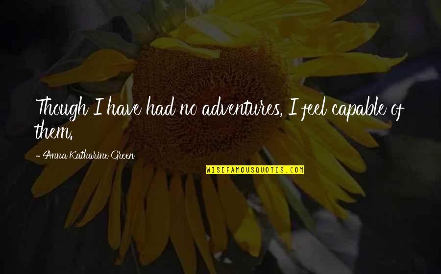 Roulez Jeunesse Quotes By Anna Katharine Green: Though I have had no adventures, I feel Roulez Jeunesse Quotes By Anna Katharine Green: Though I have had no adventures, I feel
