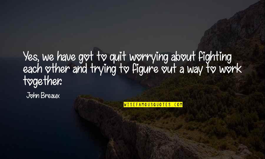 Roulin Quotes By John Breaux: Yes, we have got to quit worrying about Roulin Quotes By John Breaux: Yes, we have got to quit worrying about