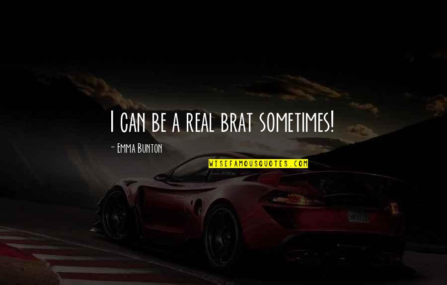Roulis Gold Quotes By Emma Bunton: I can be a real brat sometimes! Roulis Gold Quotes By Emma Bunton: I can be a real brat sometimes!