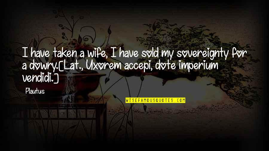 Roulis Quotes By Plautus: I have taken a wife, I have sold