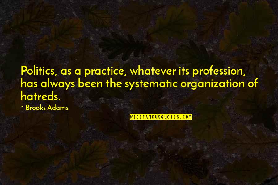 Roullier White Quotes By Brooks Adams: Politics, as a practice, whatever its profession, has