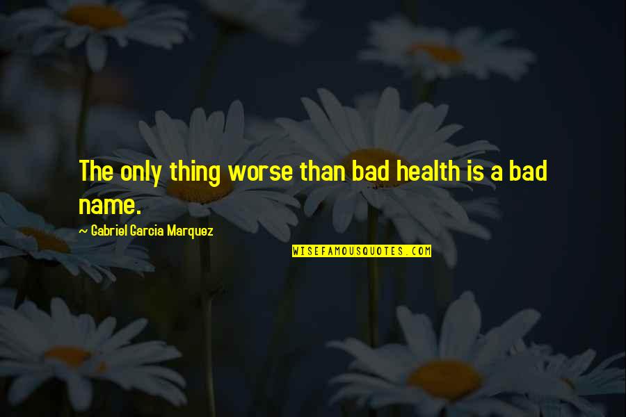 Roullier White Samples Quotes By Gabriel Garcia Marquez: The only thing worse than bad health is Roullier White Samples Quotes By Gabriel Garcia Marquez: The only thing worse than bad health is