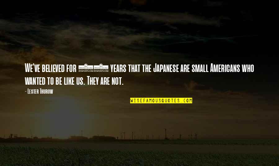 Roullier White Samples Quotes By Lester Thurow: We've believed for 50 years that the Japanese Roullier White Samples Quotes By Lester Thurow: We've believed for 50 years that the Japanese