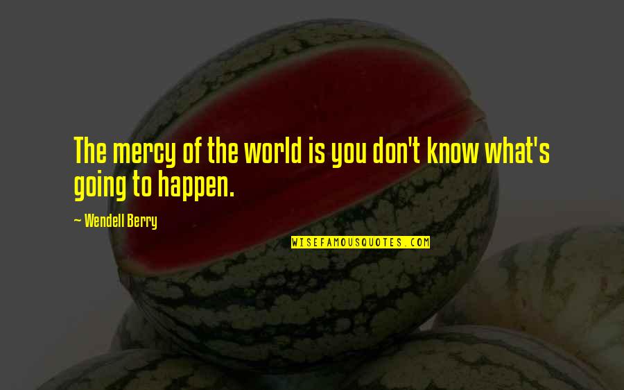 Roulstons Quotes By Wendell Berry: The mercy of the world is you don't Roulstons Quotes By Wendell Berry: The mercy of the world is you don't