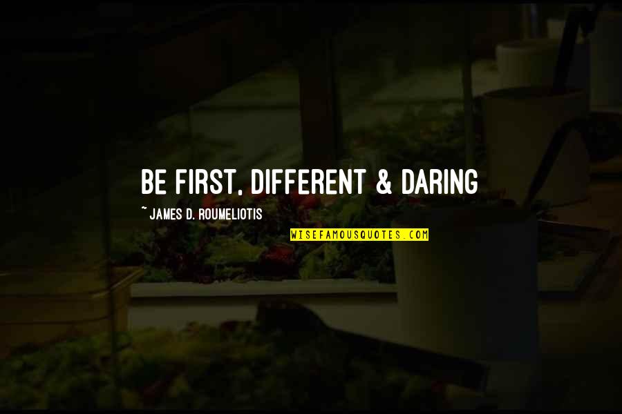Roumeliotis Quotes By James D. Roumeliotis: Be first, different & daring