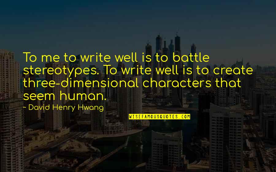 Rouncewell Brahmin Quotes By David Henry Hwang: To me to write well is to battle Rouncewell Brahmin Quotes By David Henry Hwang: To me to write well is to battle