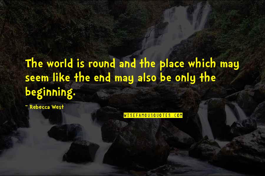 Round 2 Quotes By Rebecca West: The world is round and the place which