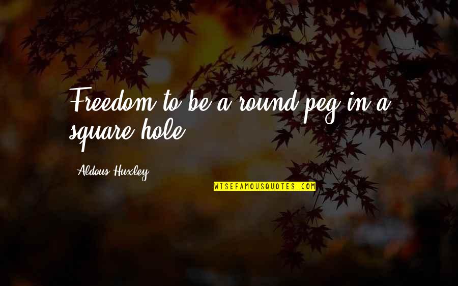 Round Hole Square Peg Quotes By Aldous Huxley: Freedom to be a round peg in a