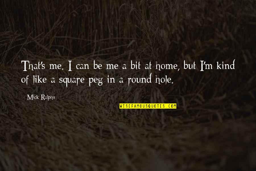 Round Hole Square Peg Quotes By Mick Ralphs: That's me. I can be me a bit