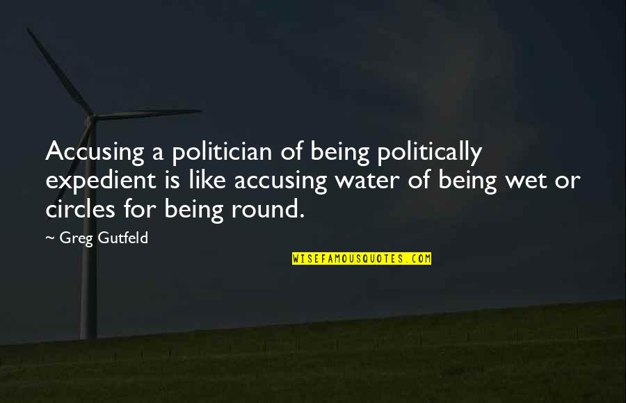 Round In Circles Quotes By Greg Gutfeld: Accusing a politician of being politically expedient is