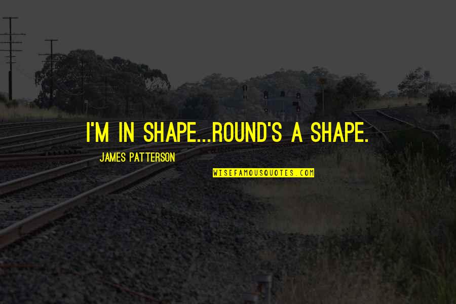 Round Is A Shape Quotes By James Patterson: I'm in shape...Round's a shape.