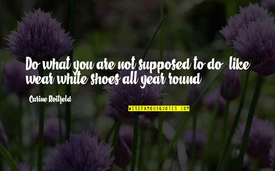 Round Quotes By Carine Roitfeld: Do what you are not supposed to do,