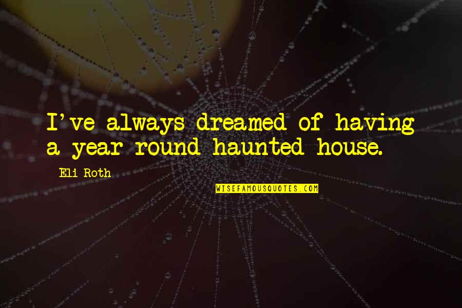 Round Quotes By Eli Roth: I've always dreamed of having a year-round haunted