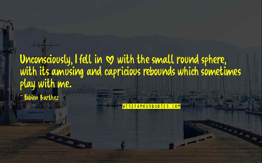 Round Quotes By Fabien Barthez: Unconsciously, I fell in love with the small