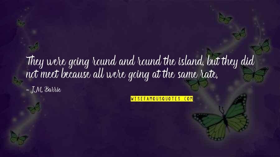 Round Quotes By J.M. Barrie: They were going round and round the island,