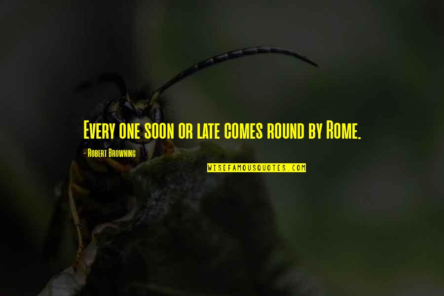 Round Quotes By Robert Browning: Every one soon or late comes round by