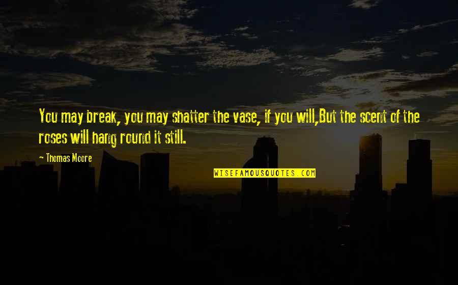 Round Quotes By Thomas Moore: You may break, you may shatter the vase,