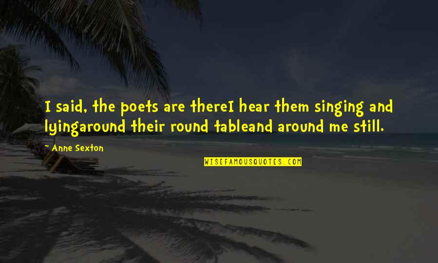 Round Table Quotes By Anne Sexton: I said, the poets are thereI hear them