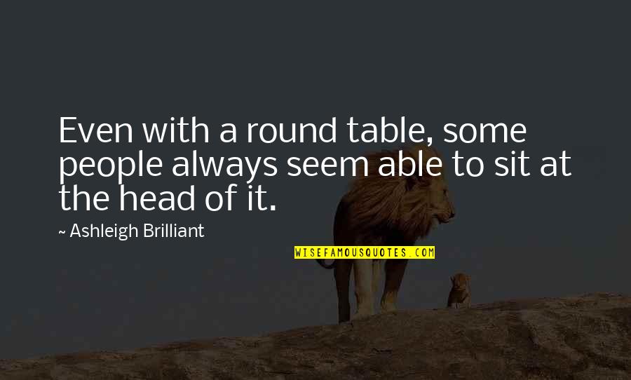 Round Table Quotes By Ashleigh Brilliant: Even with a round table, some people always