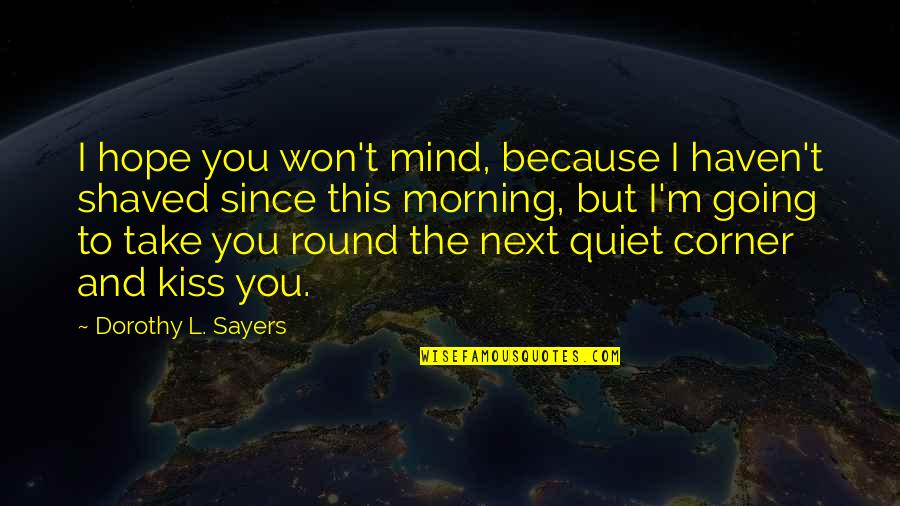 Round The Corner Quotes By Dorothy L. Sayers: I hope you won't mind, because I haven't