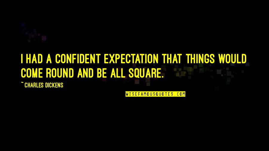 Round Things Quotes By Charles Dickens: I had a confident expectation that things would
