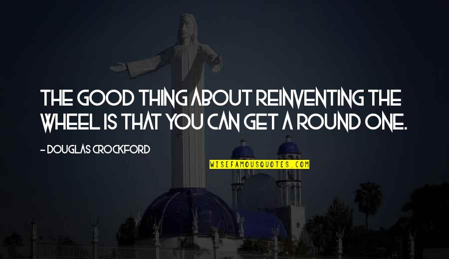Round Things Quotes By Douglas Crockford: The good thing about reinventing the wheel is