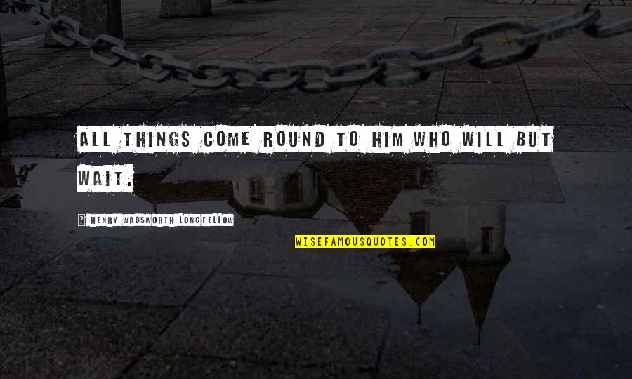 Round Things Quotes By Henry Wadsworth Longfellow: All things come round to him who will