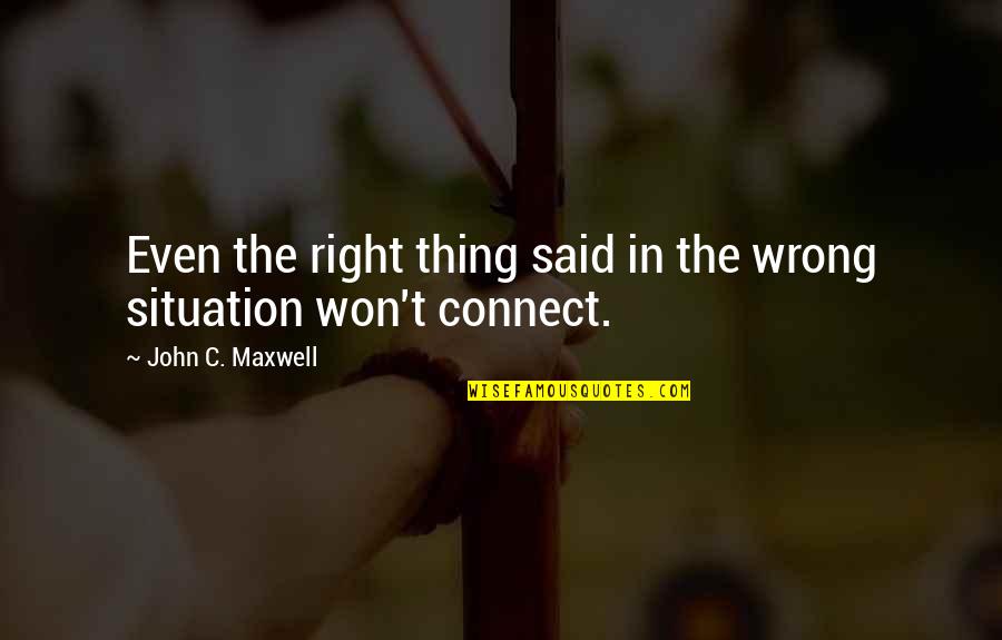 Round Things Quotes By John C. Maxwell: Even the right thing said in the wrong