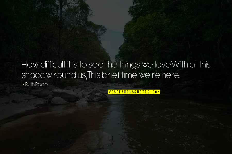 Round Things Quotes By Ruth Padel: How difficult it is to seeThe things we
