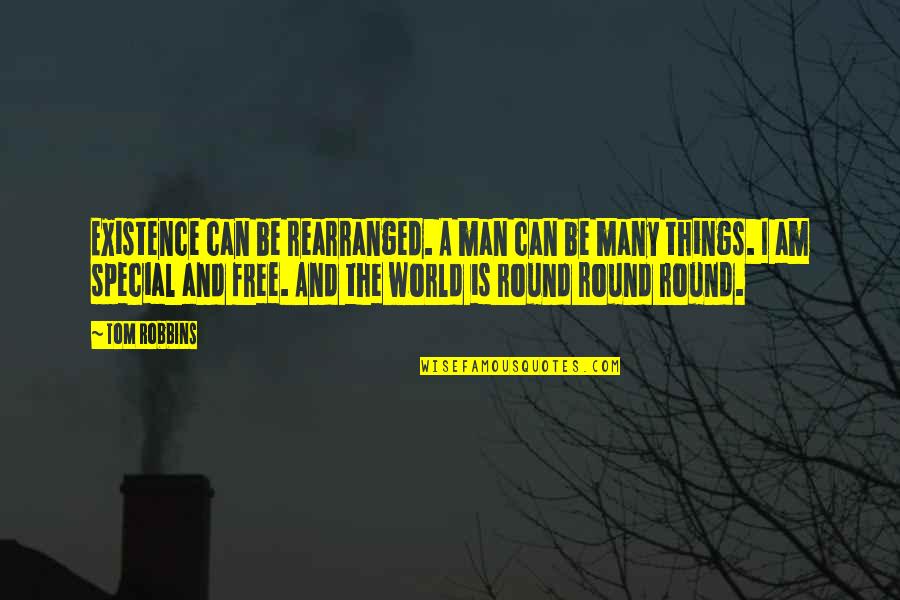 Round Things Quotes By Tom Robbins: Existence can be rearranged. A man can be