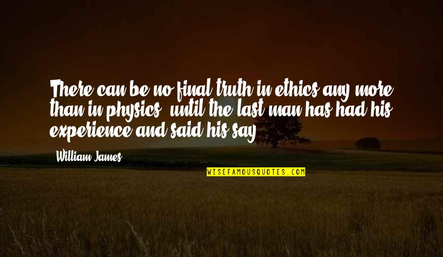 Round Trip Quotes By William James: There can be no final truth in ethics Round Trip Quotes By William James: There can be no final truth in ethics