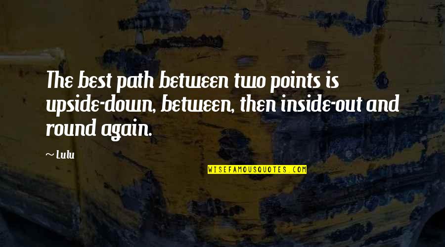 Round Two Quotes By Lulu: The best path between two points is upside-down,