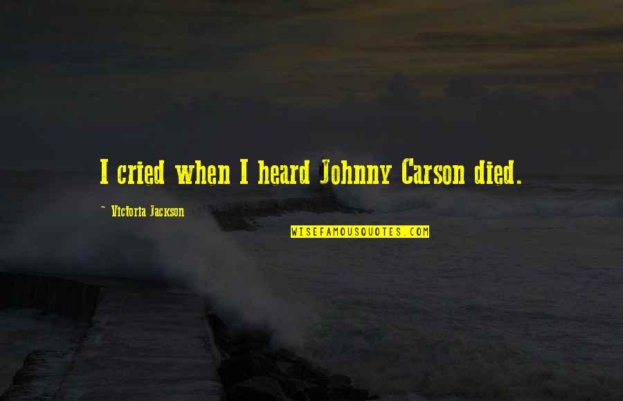 Round Two Quotes By Victoria Jackson: I cried when I heard Johnny Carson died.