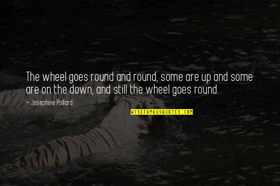 Round Up Quotes By Josephine Pollard: The wheel goes round and round, some are