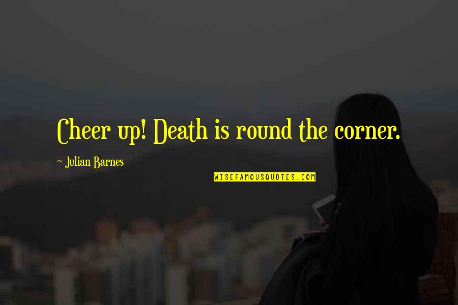 Round Up Quotes By Julian Barnes: Cheer up! Death is round the corner.