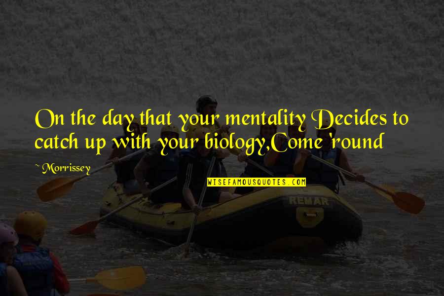 Round Up Quotes By Morrissey: On the day that your mentality Decides to