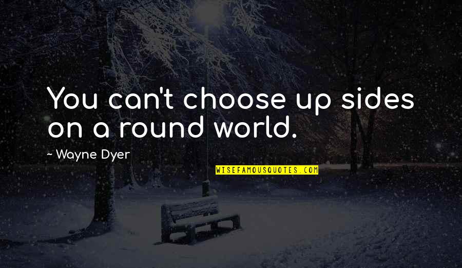 Round Up Quotes By Wayne Dyer: You can't choose up sides on a round